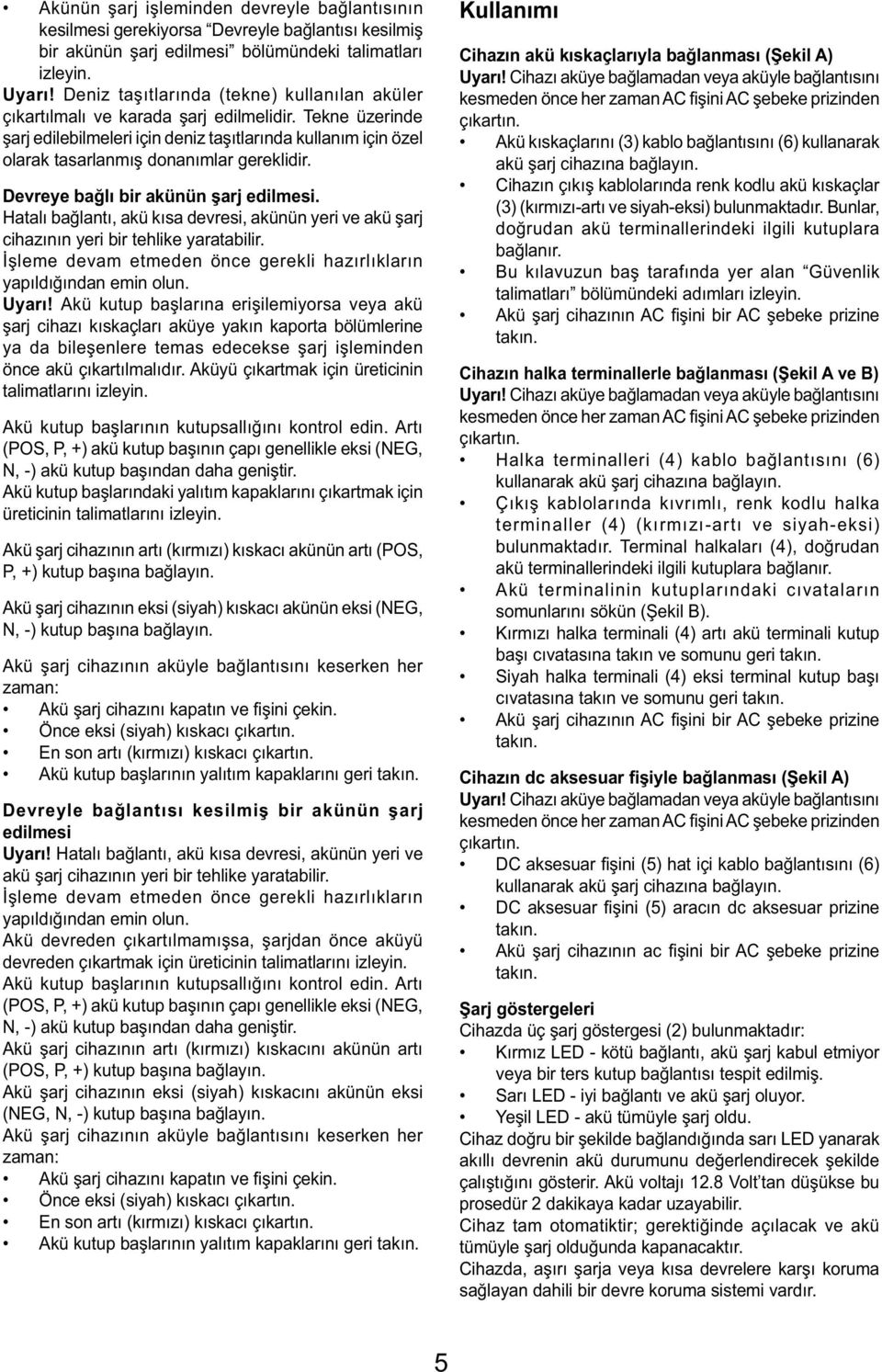 Tekne üzerinde şarj edilebilmeleri için deniz taşıtlarında kullanım için özel olarak tasarlanmış donanımlar gereklidir. Devreye bağlı bir akünün şarj edilmesi.