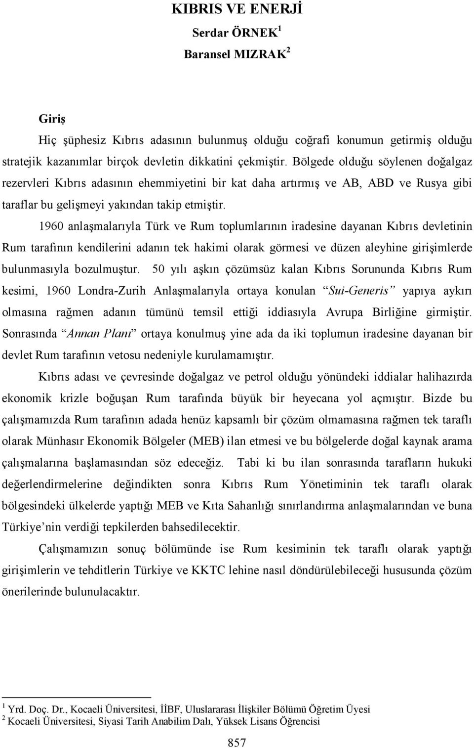 1960 anlaşmalarıyla Türk ve Rum toplumlarının iradesine dayanan Kıbrıs devletinin Rum tarafının kendilerini adanın tek hakimi olarak görmesi ve düzen aleyhine girişimlerde bulunmasıyla bozulmuştur.