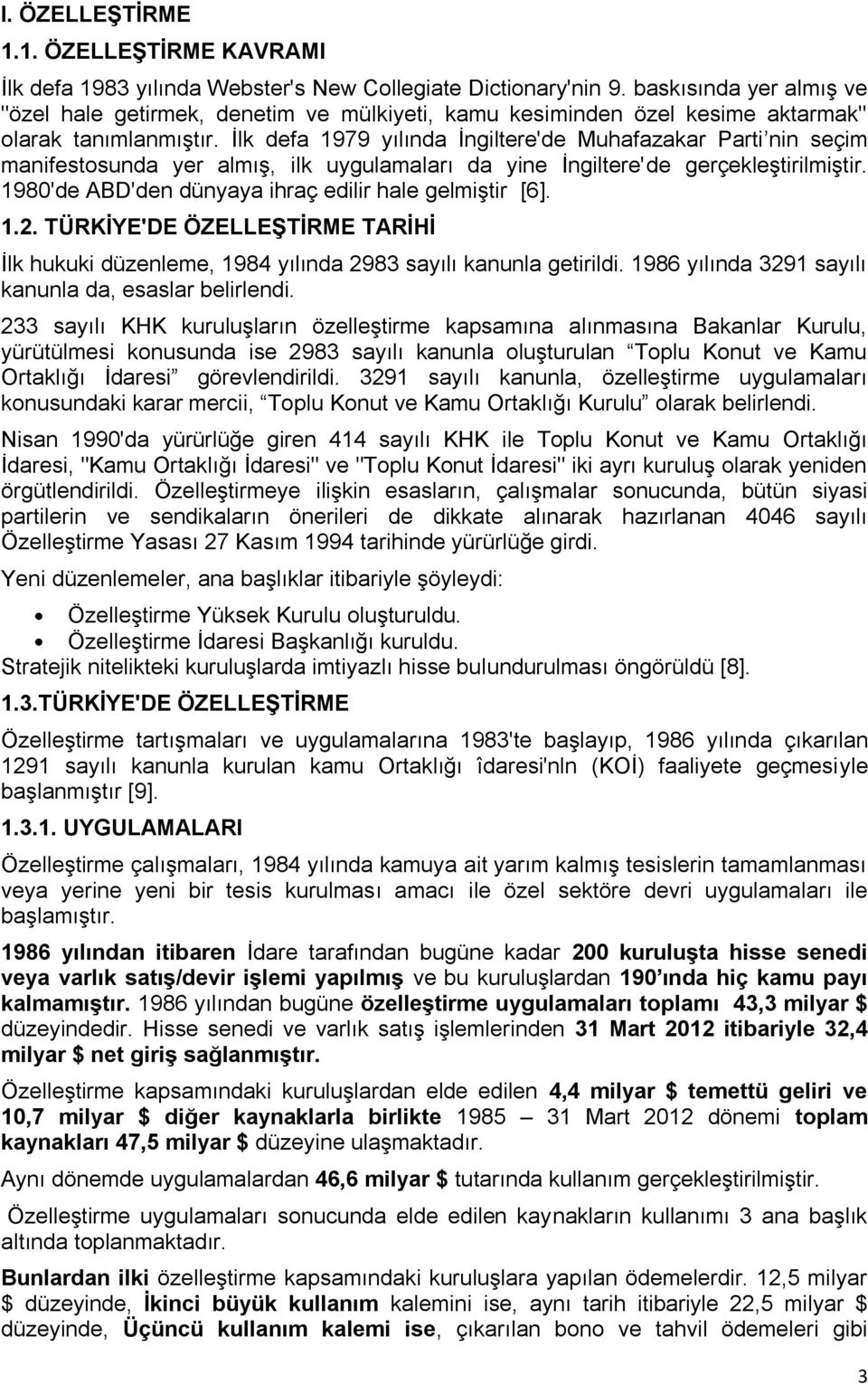 İlk defa 1979 yılında İngiltere'de Muhafazakar Parti nin seçim manifestosunda yer almış, ilk uygulamaları da yine İngiltere'de gerçekleştirilmiştir.