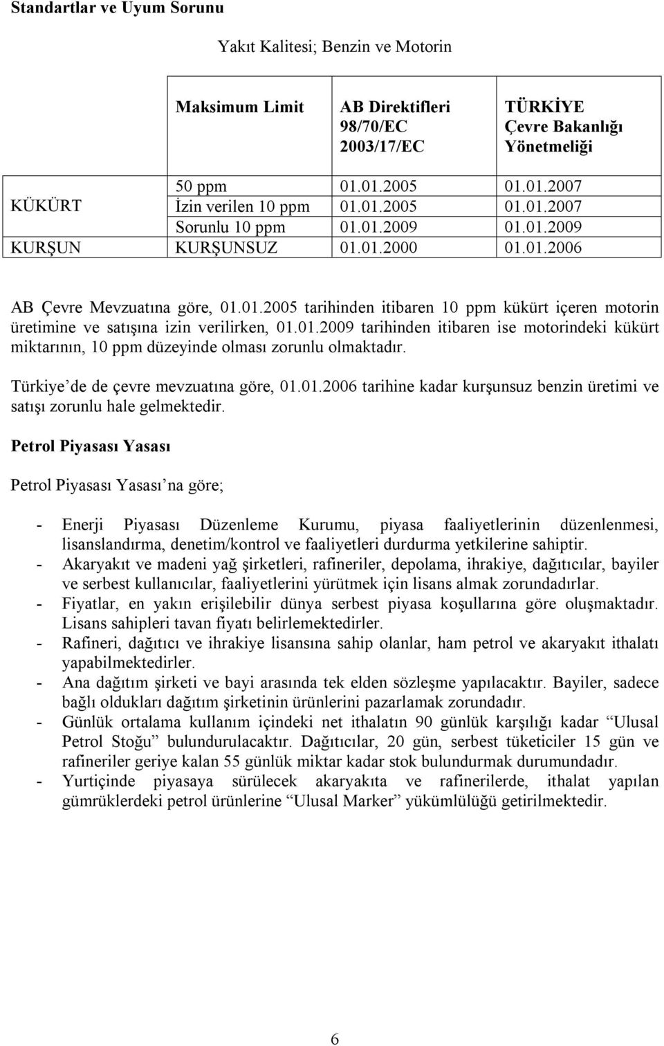 01.2009 tarihinden itibaren ise motorindeki kükürt miktarının, 10 ppm düzeyinde olması zorunlu olmaktadır. Türkiye de de çevre mevzuatına göre, 01.01.2006 tarihine kadar kurşunsuz benzin üretimi ve satışı zorunlu hale gelmektedir.