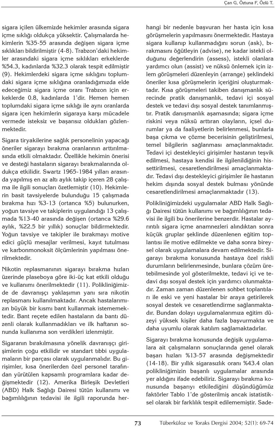 Hekimlerdeki sigara içme sıklığını toplumdaki sigara içme sıklığına oranladığımızda elde edeceğimiz sigara içme oranı Trabzon için erkeklerde 0.8, kadınlarda 1 dir.