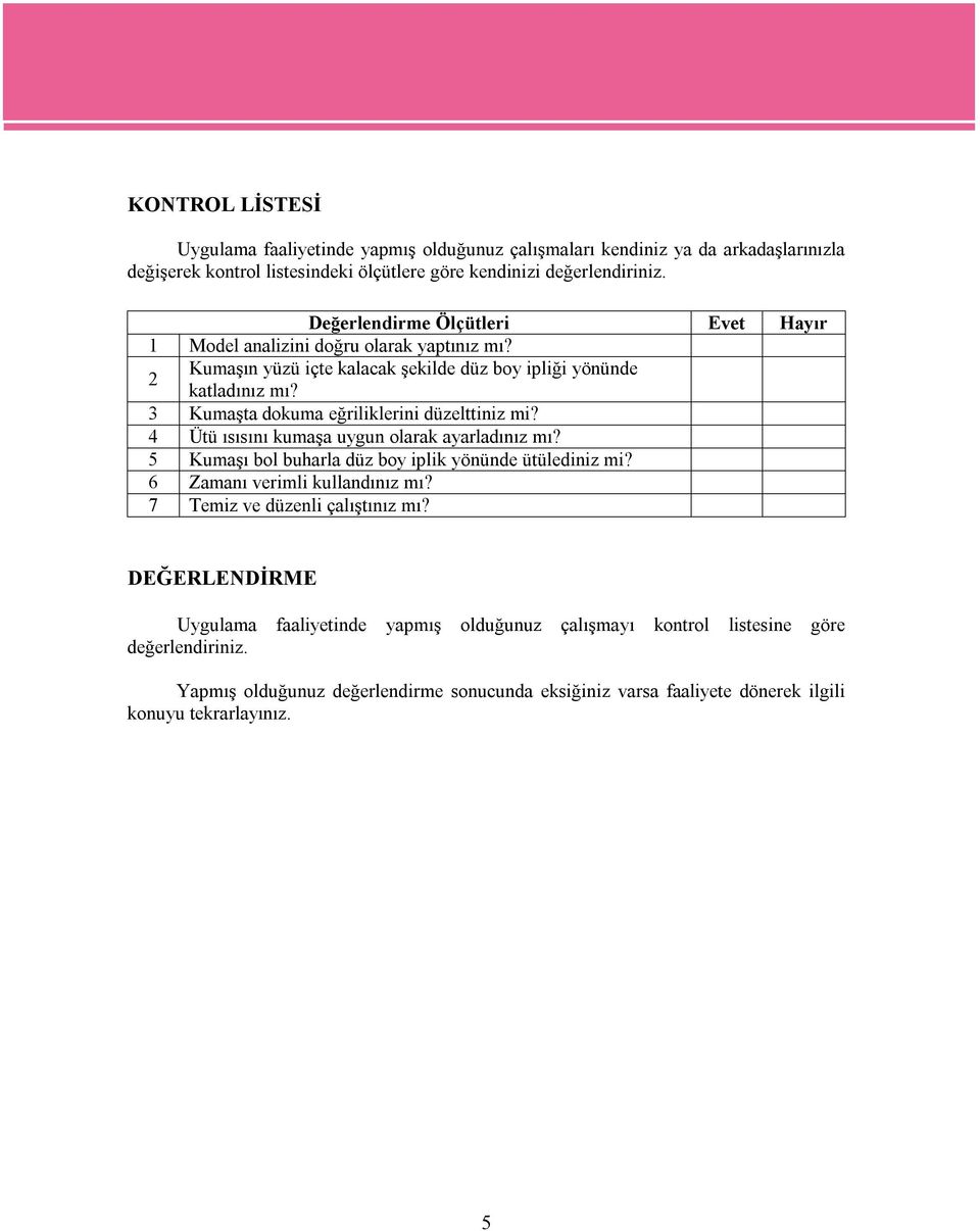 3 Kumaşta dokuma eğriliklerini düzelttiniz mi? 4 Ütü ısısını kumaşa uygun olarak ayarladınız mı? 5 Kumaşı bol buharla düz boy iplik yönünde ütülediniz mi? 6 Zamanı verimli kullandınız mı?