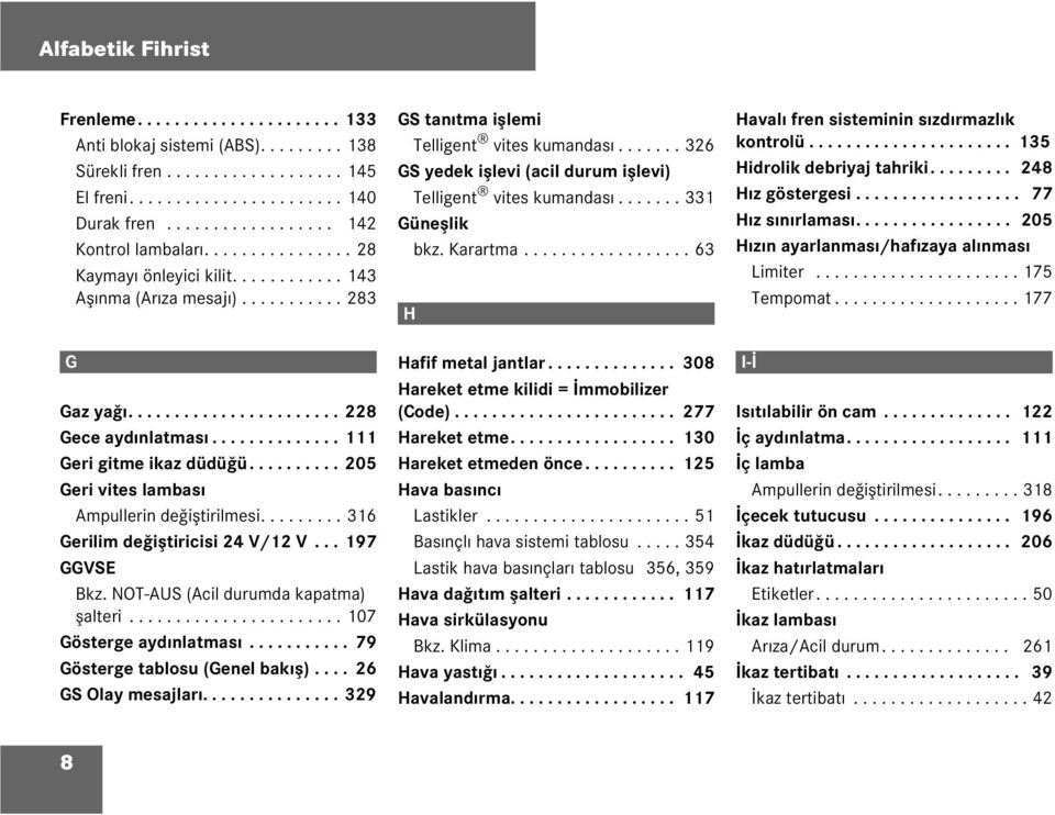 ......... 205 Geri vites ambası Ampuerin değiştirimesi......... 316 Geriim değiştiricisi 24 V/12 V... 197 GGVSE Bkz. NOT-AUS (Aci durumda kapatma) şateri....................... 107 Gösterge aydınatması.