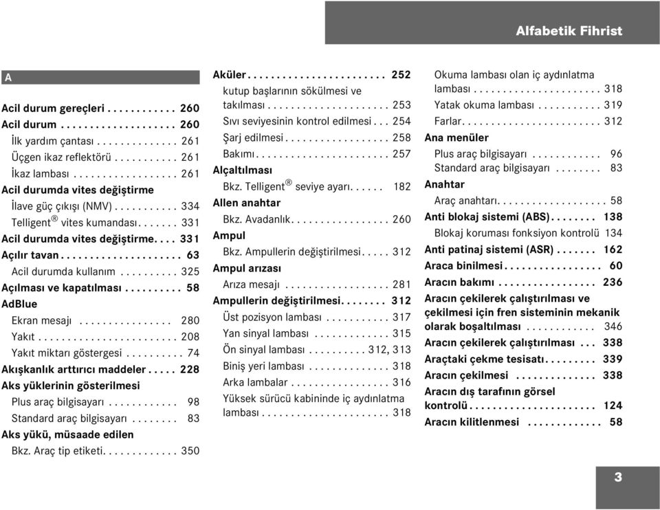 ......... 325 Açıması ve kapatıması.......... 58 AdBue Ekran mesajı................ 280 Yakıt........................ 208 Yakıt miktarı göstergesi.......... 74 Akışkanık arttırıcı maddeer.