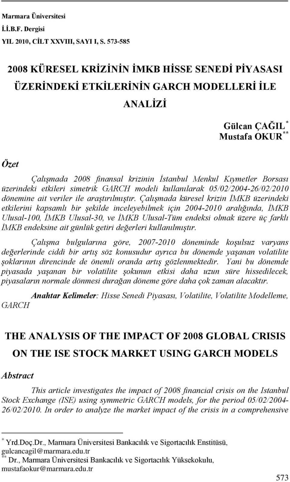 Kıymetler Borsası üzerindeki etkileri simetrik GARCH modeli kullanılarak 05/02/200426/02/2010 dönemine ait veriler ile araştırılmıştır.