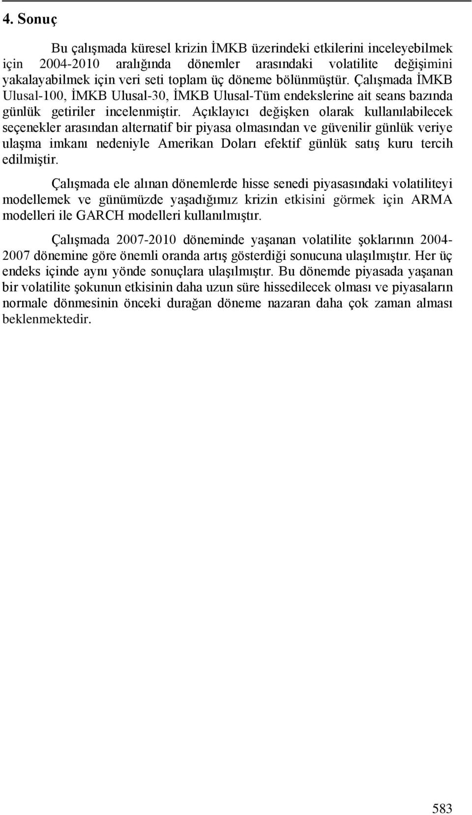 Açıklayıcı değişken olarak kullanılabilecek seçenekler arasından alternatif bir piyasa olmasından ve güvenilir günlük veriye ulaşma imkanı nedeniyle Amerikan Doları efektif günlük satış kuru tercih