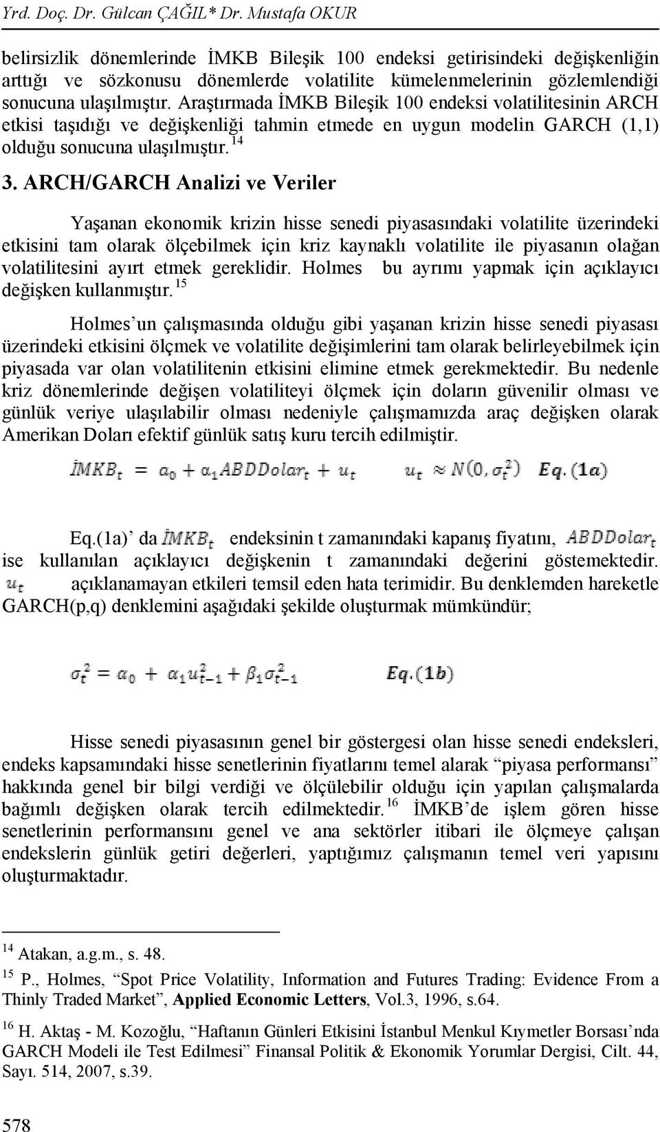 Araştırmada İMKB Bileşik 100 endeksi volatilitesinin ARCH etkisi taşıdığı ve değişkenliği tahmin etmede en uygun modelin GARCH (1,1) olduğu sonucuna ulaşılmıştır. 14 3.