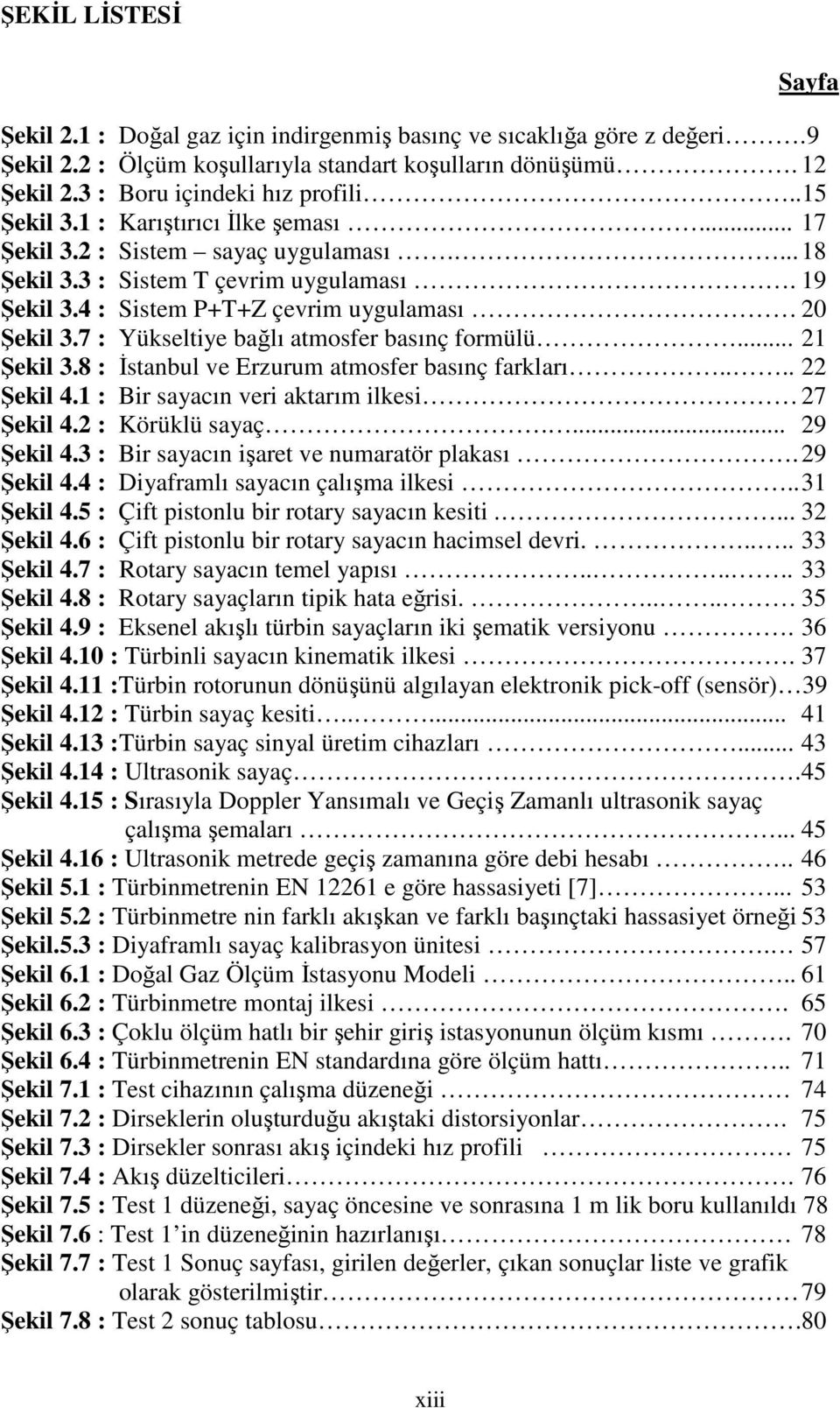 7 : Yükseltiye bağlı atmosfer basınç formülü... 21 Şekil 3.8 : İstanbul ve Erzurum atmosfer basınç farkları.... 22 Şekil 4.1 : Bir sayacın veri aktarım ilkesi 27 Şekil 4.2 : Körüklü sayaç.... 29 Şekil 4.