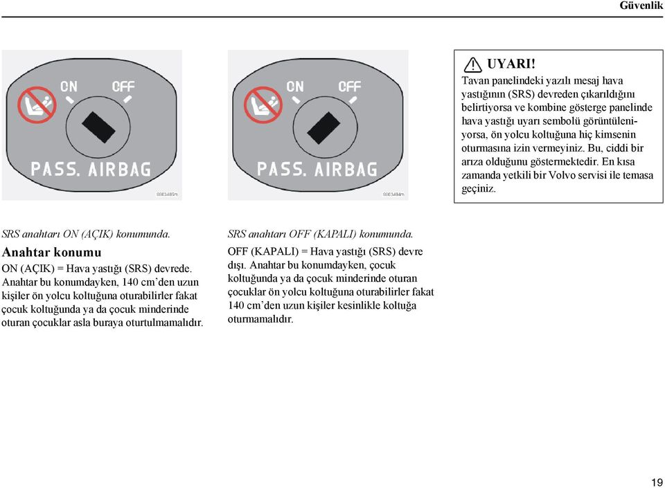oturmasına izin vermeyiniz. Bu, ciddi bir arıza olduğunu göstermektedir. En kısa zamanda yetkili bir Volvo servisi ile temasa geçiniz. SRS anahtarı ON (AÇIK) konumunda.