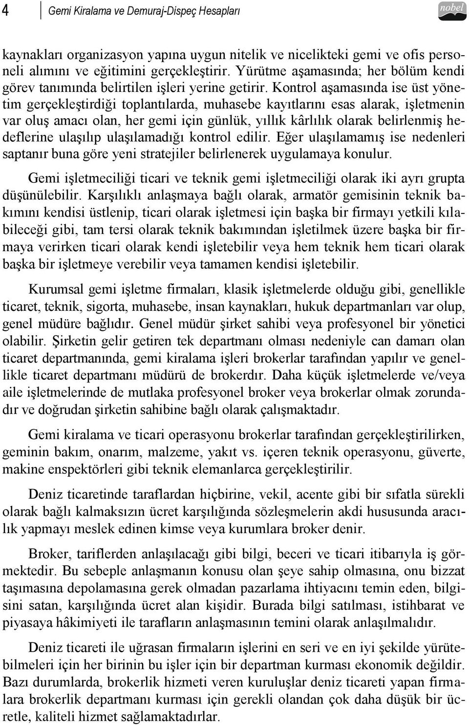 Kontrol aşamasında ise üst yönetim gerçekleştirdiği toplantılarda, muhasebe kayıtlarını esas alarak, işletmenin var oluş amacı olan, her gemi için günlük, yıllık kârlılık olarak belirlenmiş