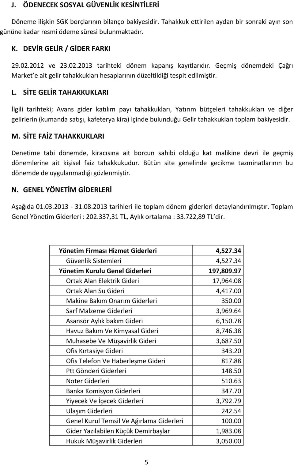 SİTE GELİR TAHAKKUKLARI İlgili tarihteki; Avans gider katılım payı tahakkukları, Yatırım bütçeleri tahakkukları ve diğer gelirlerin (kumanda satışı, kafeterya kira) içinde bulunduğu Gelir