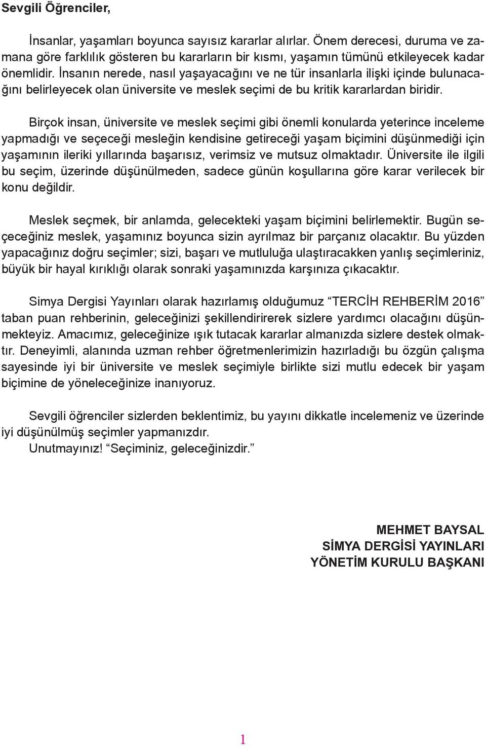 Birçok insan, üniversite ve meslek seçimi gibi önemli konularda yeterince inceleme yapmadığı ve seçeceği mesleğin kendisine getireceği yaşam biçimini düşünmediği için yaşamının ileriki yıllarında