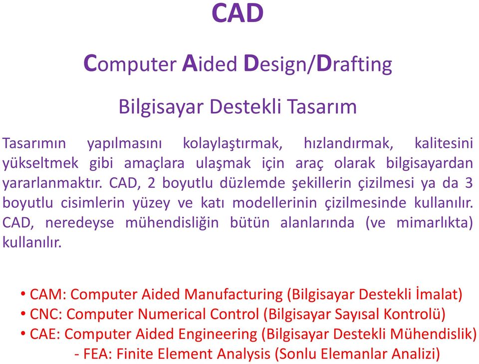 CAD, 2 boyutlu düzlemde şekillerin çizilmesi ya da 3 boyutlu cisimlerin yüzey ve katı modellerinin çizilmesinde kullanılır.
