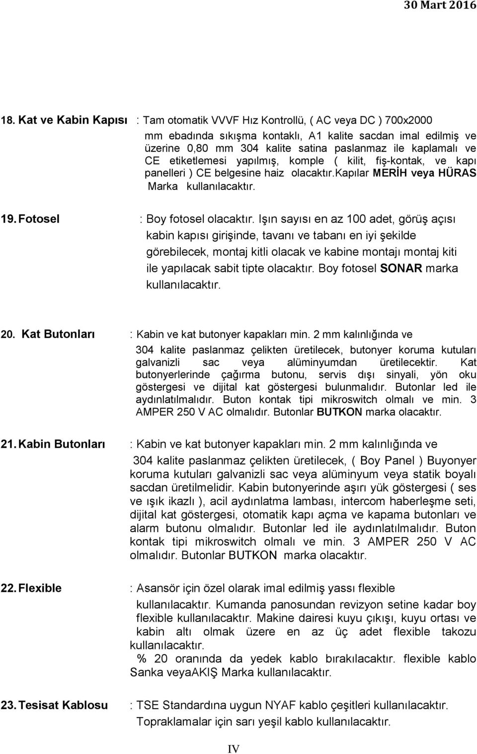 Işın sayısı en az 100 adet, görüş açısı kabin kapısı girişinde, tavanı ve tabanı en iyi şekilde görebilecek, montaj kitli olacak ve kabine montajı montaj kiti ile yapılacak sabit tipte olacaktır.