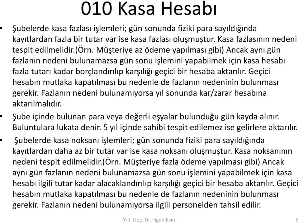 Geçici hesabın mutlaka kapatılması bu nedenle de fazlanın nedeninin bulunması gerekir. Fazlanın nedeni bulunamıyorsa yıl sonunda kar/zarar hesabına aktarılmalıdır.