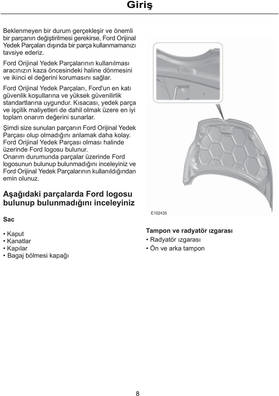 Ford Orijinal Yedek Parçalarý, Ford'un en katý güvenlik koþullarýna ve yüksek güvenilirlik standartlarýna uygundur.