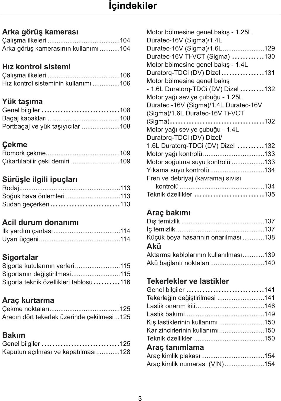 ..113 Acil durum donanýmý Ýlk yardým çantasý...114 Uyarý üçgeni...114 Sigortalar Sigorta kutularýnýn yerleri...115 Sigortanýn deðiþtirilmesi...115 Sigorta teknik özellikleri tablosu.