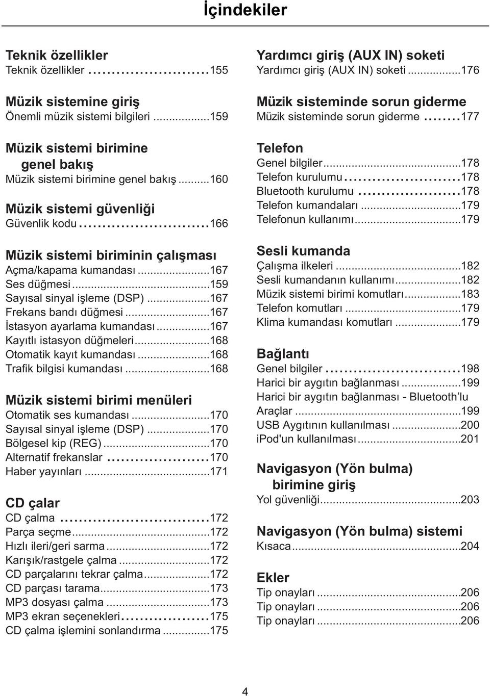 ..167 Ýstasyon ayarlama kumandasý...167 Kayýtlý istasyon düðmeleri...168 Otomatik kayýt kumandasý...168 Trafik bilgisi kumandasý...168 Müzik sistemi birimi menüleri Otomatik ses kumandasý.