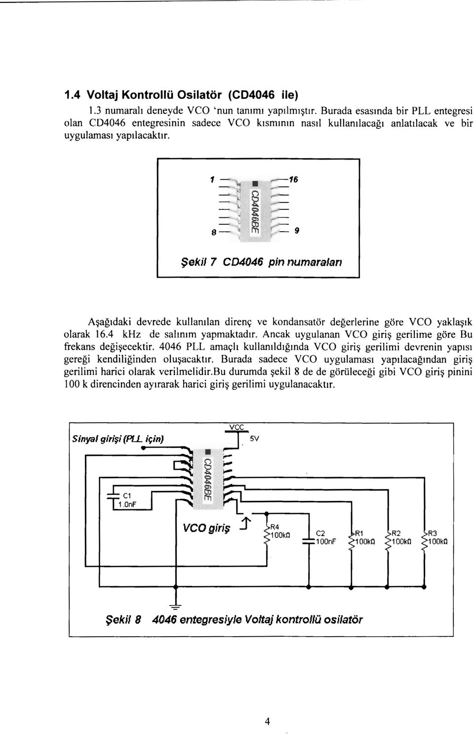 -- 8- Şekil 7 CD4046 pin numarala" Aşağıdaki devrede kullanılan direnç ve kondansatör değerlerine göre veo yaklaşık olarak 6.4 khz de salınım yapmaktadır.