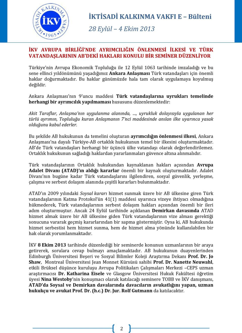 Ankara Anlaşması nın 9 uncu maddesi Türk vatandaşlarına uyrukları temelinde herhangi bir ayrımcılık yapılmaması hususunu düzenlemektedir: Akit Taraflar, Anlaşma'nın uygulanma alanında,, uyrukluk