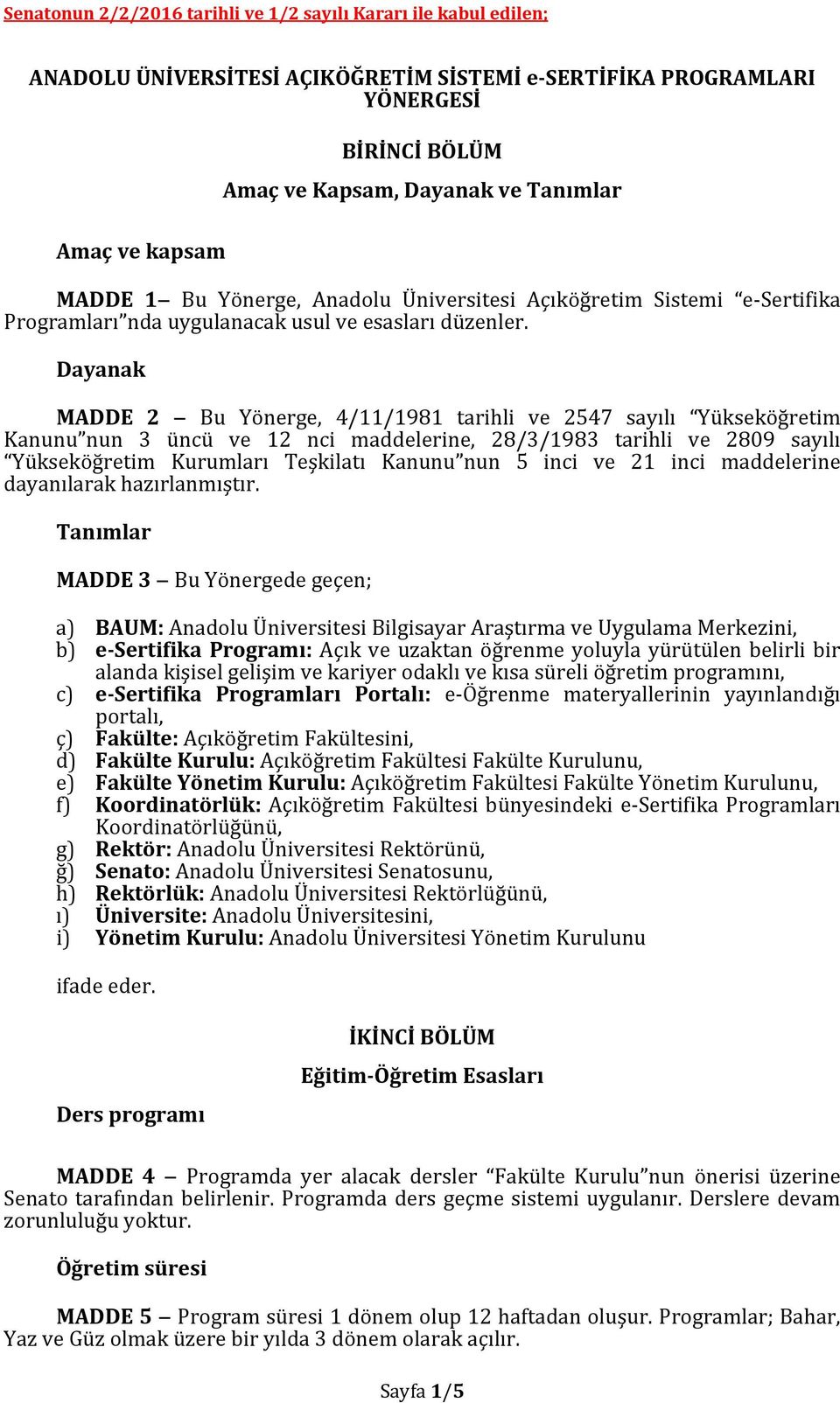 Dayanak MADDE 2 Bu Yönerge, 4/11/1981 tarihli ve 2547 sayılı Yükseköğretim Kanunu nun 3 üncü ve 12 nci maddelerine, 28/3/1983 tarihli ve 2809 sayılı Yükseköğretim Kurumları Teşkilatı Kanunu nun 5