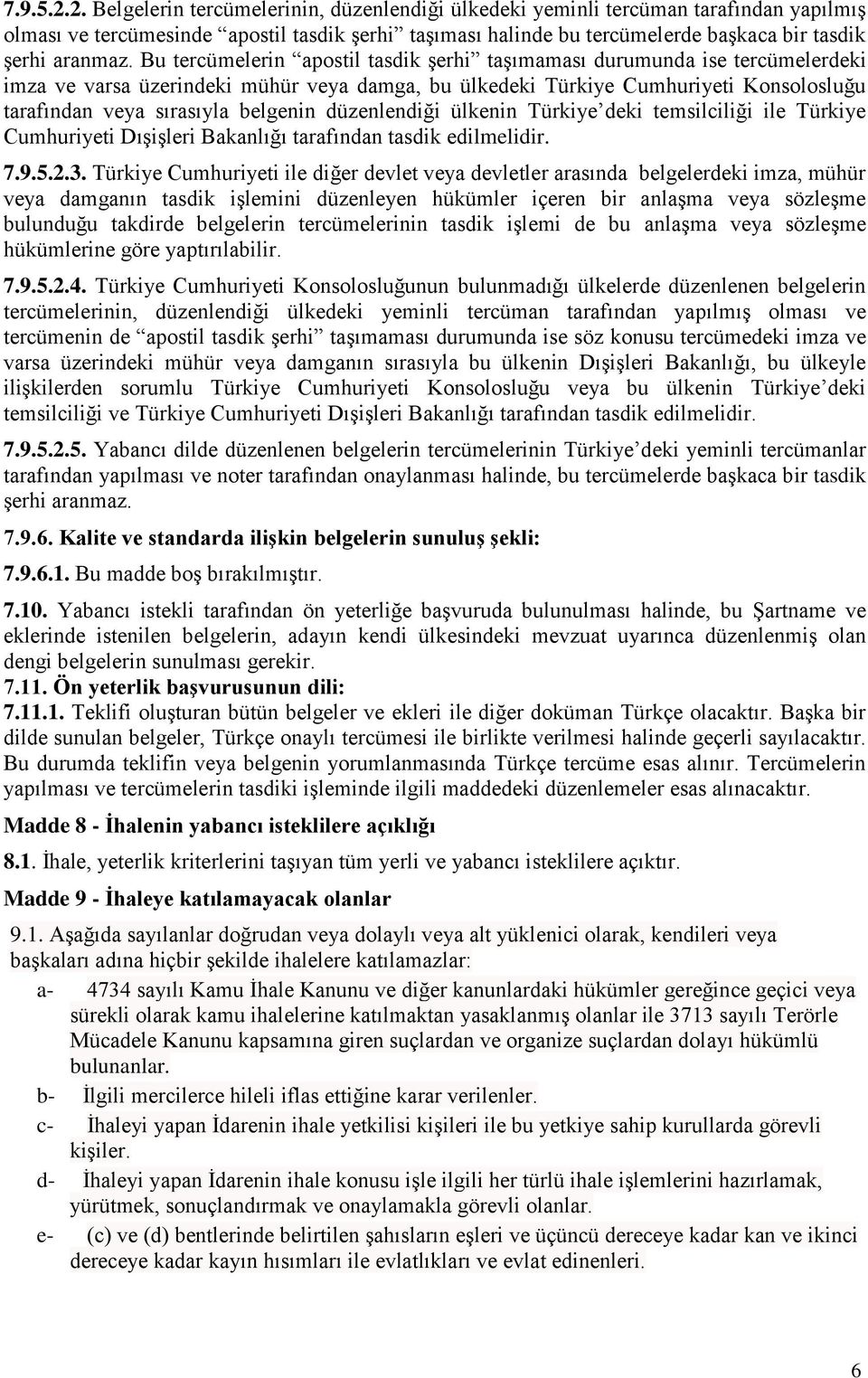 Bu tercümelerin apostil tasdik şerhi taşımaması durumunda ise tercümelerdeki imza ve varsa üzerindeki mühür veya damga, bu ülkedeki Türkiye Cumhuriyeti Konsolosluğu tarafından veya sırasıyla belgenin