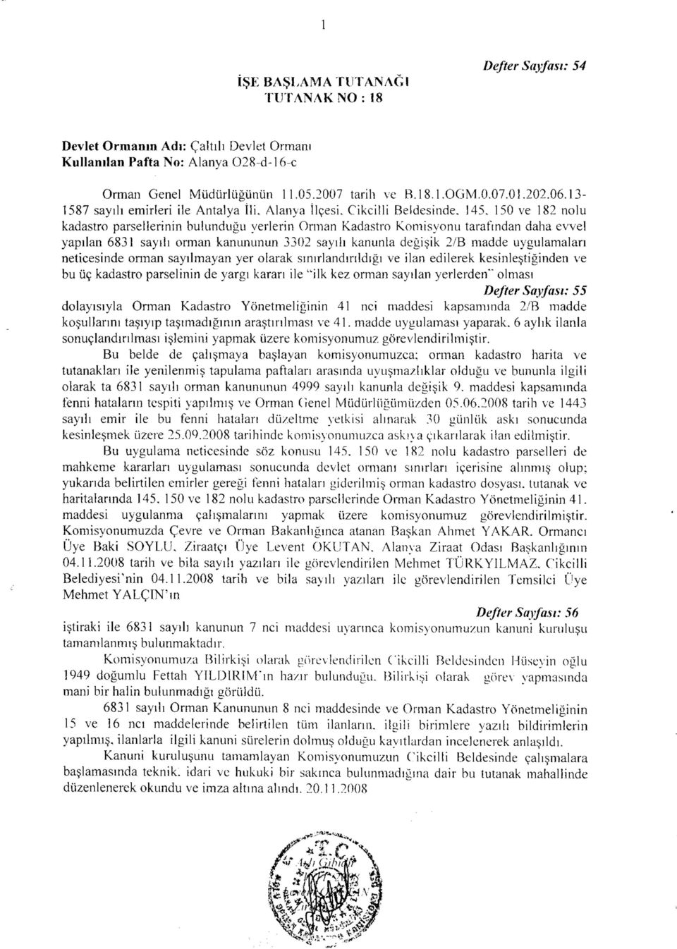 145, 150 ve 182 nolu kadastro parsellerinin bulunduğu yerlerin Orman Kadastro Komisyonu tarafmdan daha evvel yapılan 6831 sayılı orman kanununun 3302 sayılı kanunla değişik 2/B madde uygulamaları