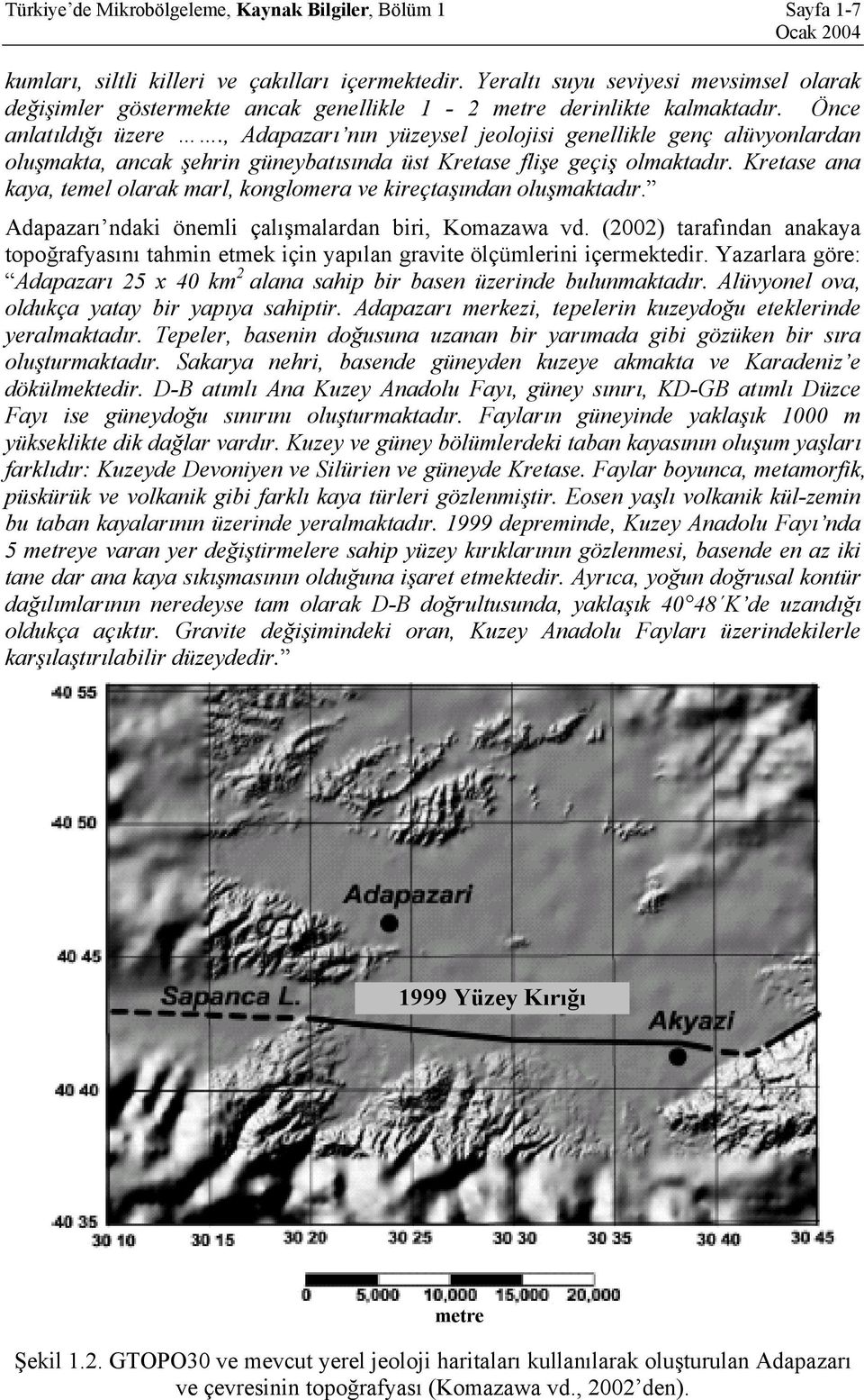 , Adapazarı nın yüzeysel jeolojisi genellikle genç alüvyonlardan oluşmakta, ancak şehrin güneybatısında üst Kretase flişe geçiş olmaktadır.