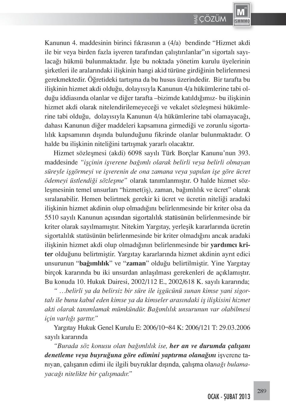 Bir tarafta bu ilişkinin hizmet akdi olduğu, dolayısıyla Kanunun 4/a hükümlerine tabi olduğu iddiasında olanlar ve diğer tarafta bizimde katıldığımız- bu ilişkinin hizmet akdi olarak