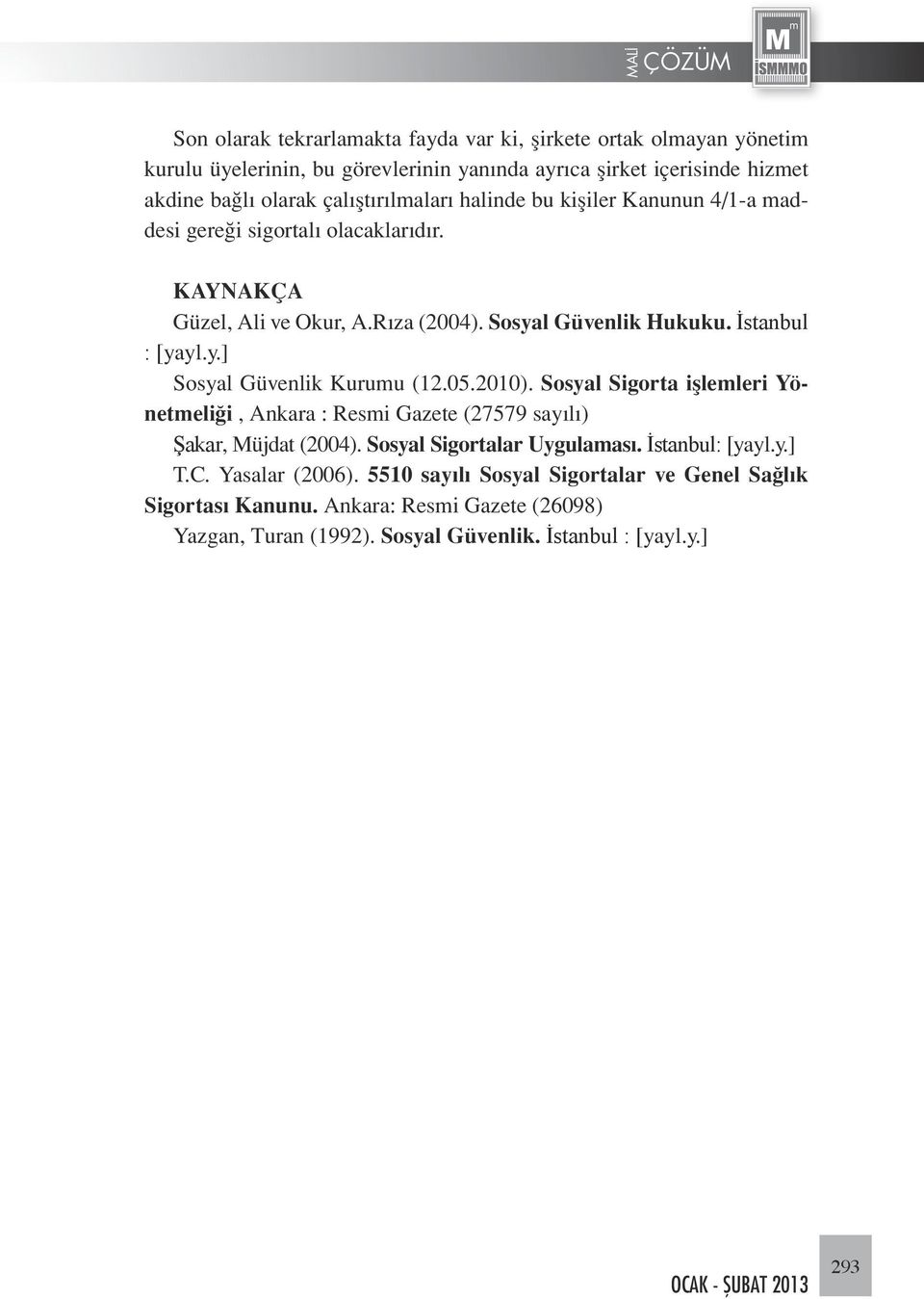 y.] Sosyal Güvenlik Kurumu (12.05.2010). Sosyal Sigorta işlemleri Yönetmeliği, Ankara : Resmi Gazete (27579 sayılı) Şakar, Müjdat (2004). Sosyal Sigortalar Uygulaması.