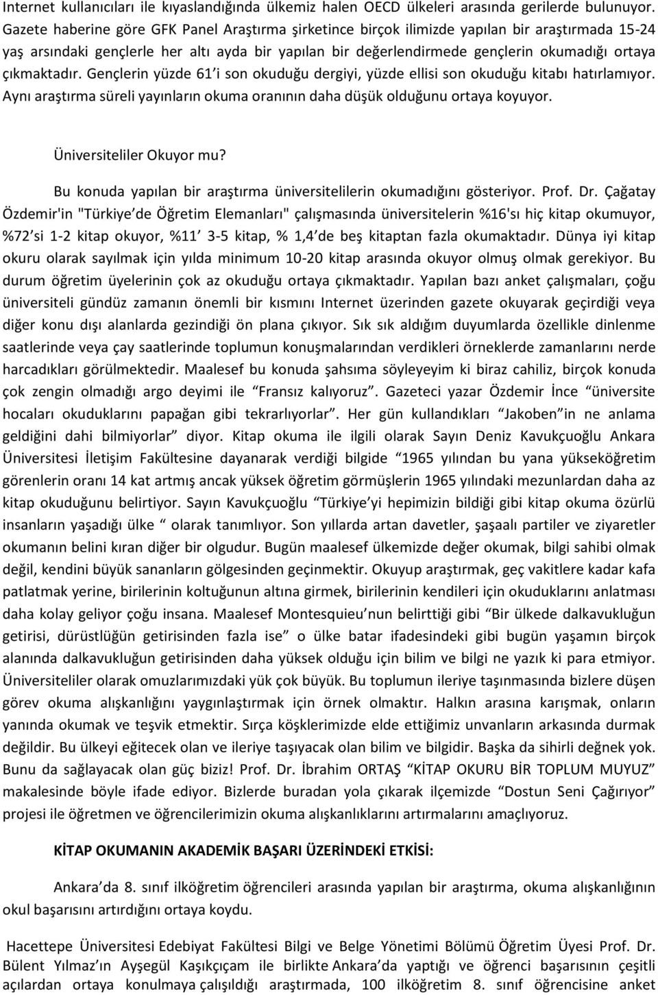 çıkmaktadır. Gençlerin yüzde 6 i son okuduğu dergiyi, yüzde ellisi son okuduğu kitabı hatırlamıyor. Aynı araştırma süreli yayınların okuma oranının daha düşük olduğunu ortaya koyuyor.