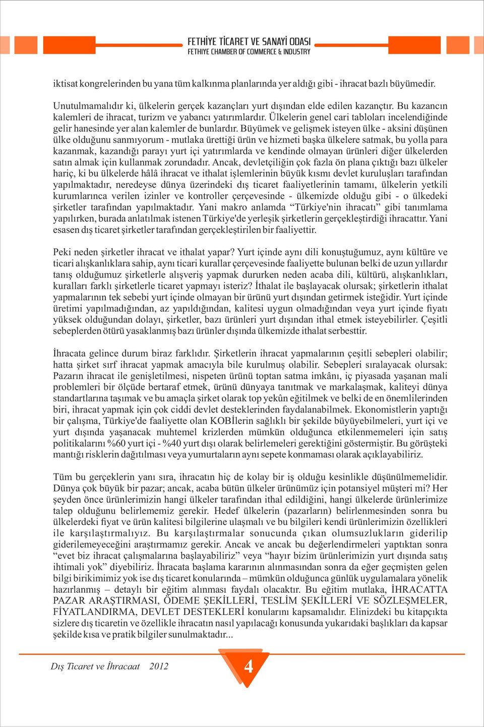 Büyümek ve gelişmek isteyen ülke - aksini düşünen ülke olduğunu sanmıyorum - mutlaka ürettiği ürün ve hizmeti başka ülkelere satmak, bu yolla para kazanmak, kazandığı parayı yurt içi yatırımlarda ve