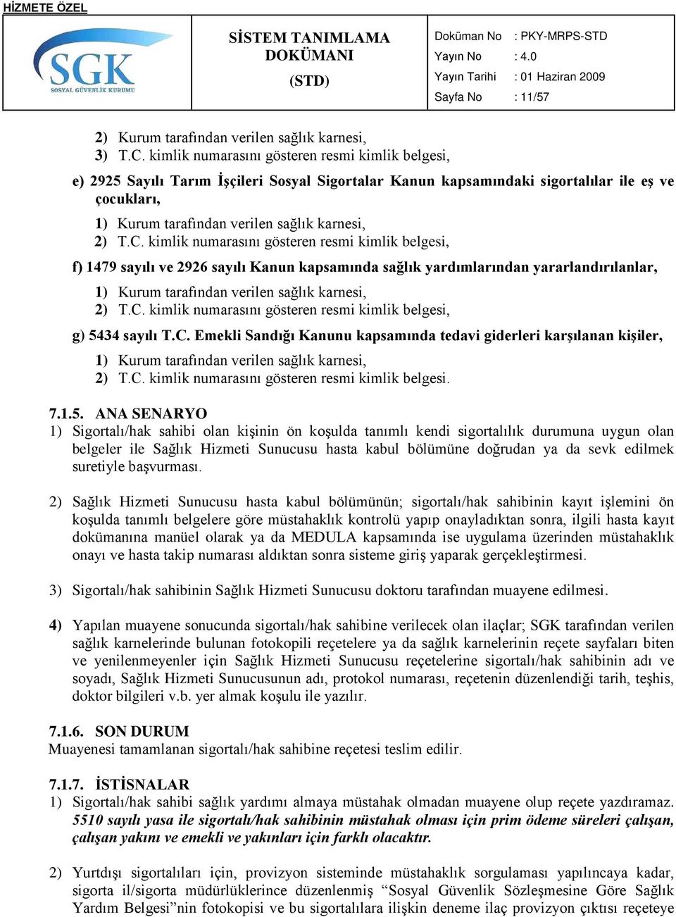 C. kimlik numarasını gösteren resmi kimlik belgesi, f) 1479 sayılı ve 2926 sayılı Kanun kapsamında sağlık yardımlarından yararlandırılanlar, 1) Kurum tarafından verilen sağlık karnesi, 2) T.C. kimlik numarasını gösteren resmi kimlik belgesi, g) 5434 sayılı T.