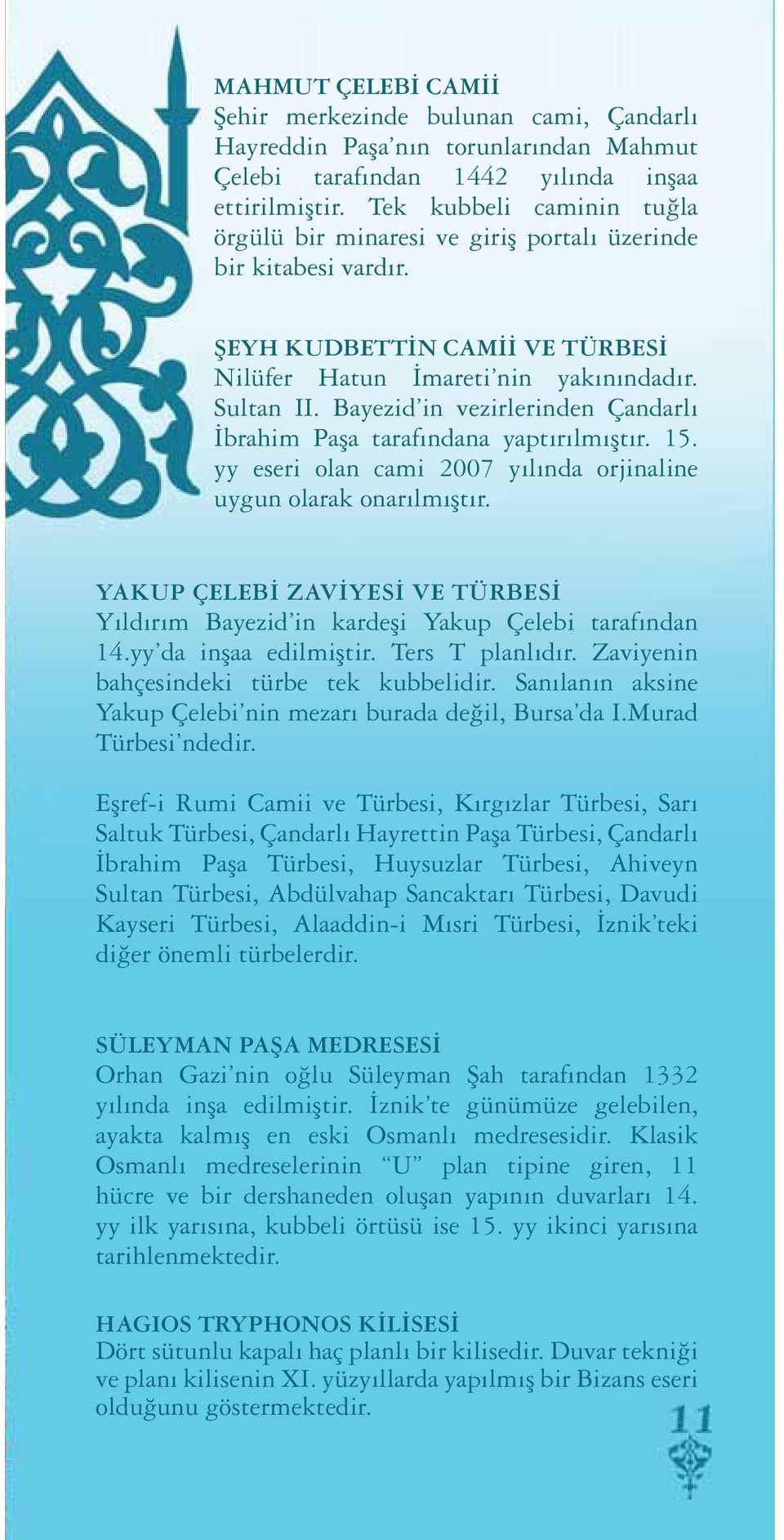 Bayezid in vezirlerinden Çandarlı İbrahim Paşa tarafındana yaptırılmıştır. 15. yy eseri olan cami 2007 yılında orjinaline uygun olarak onarılmıştır.