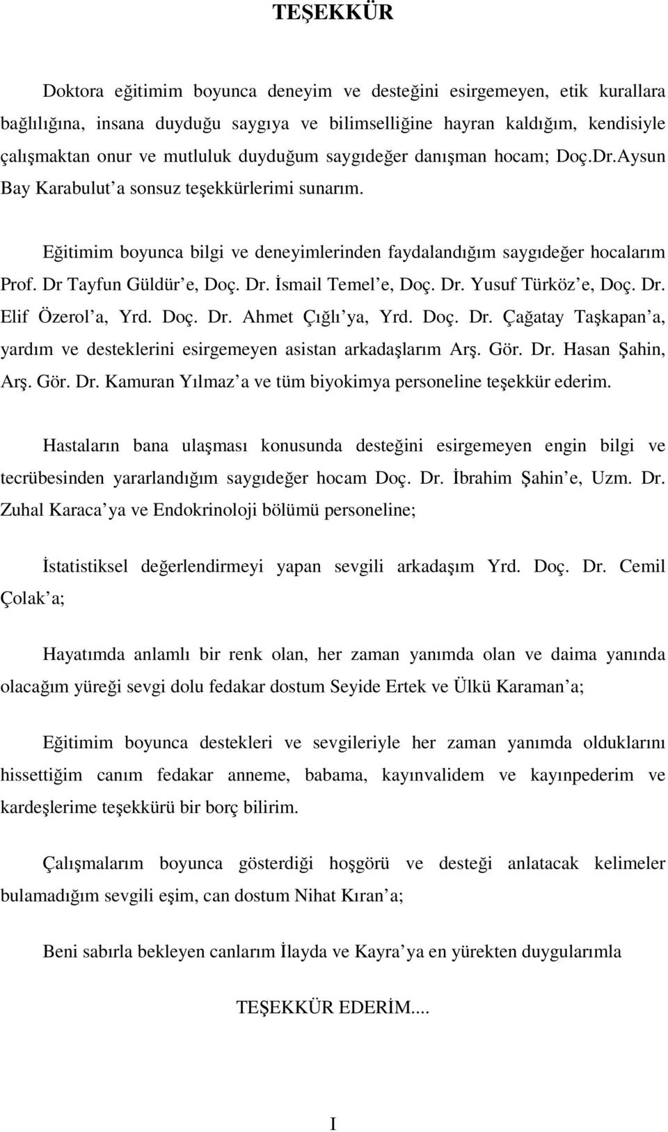 Dr Tayfun Güldür e, Doç. Dr. İsmail Temel e, Doç. Dr. Yusuf Türköz e, Doç. Dr. Elif Özerol a, Yrd. Doç. Dr. Ahmet Çığlı ya, Yrd. Doç. Dr. Çağatay Taşkapan a, yardım ve desteklerini esirgemeyen asistan arkadaşlarım Arş.