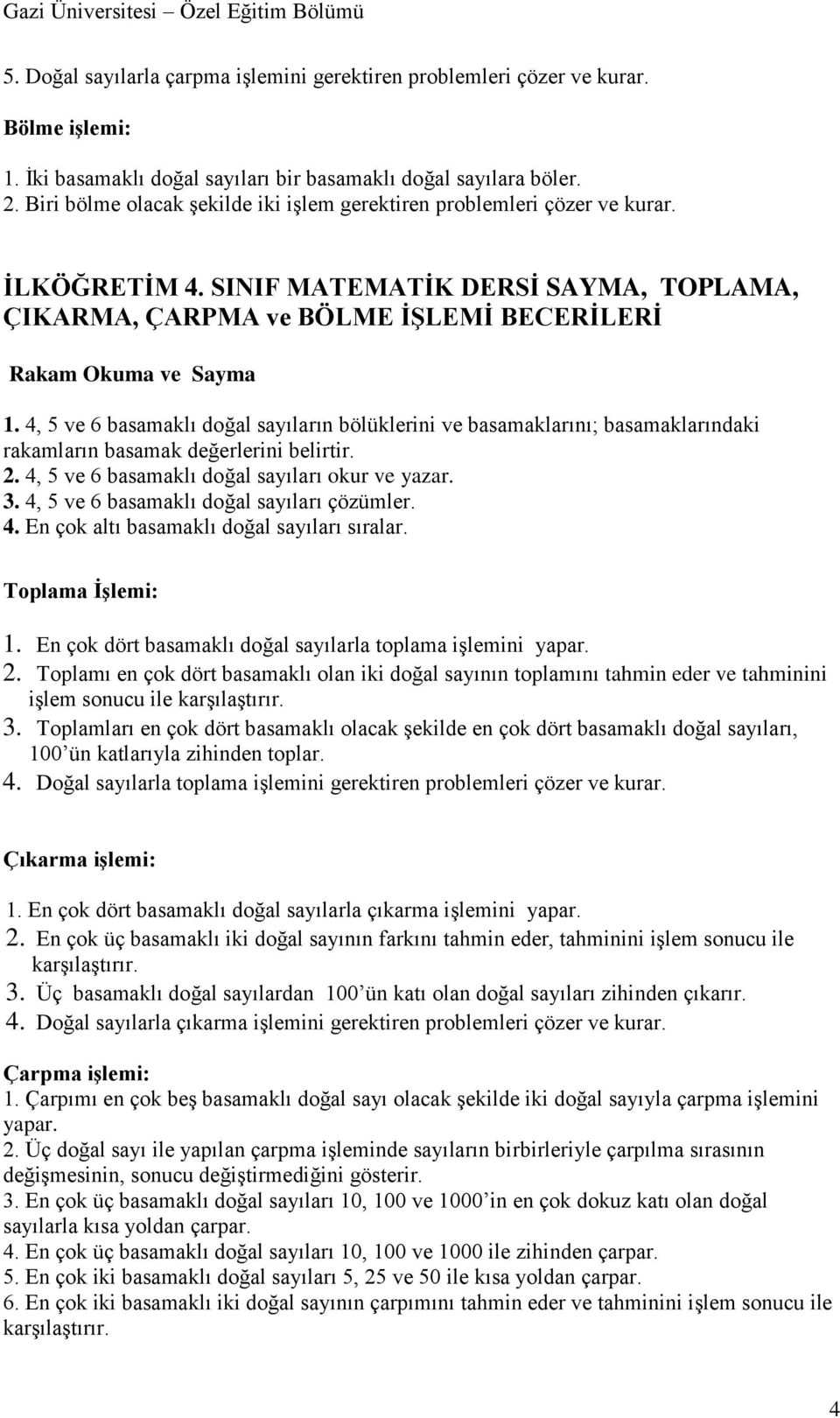 4, 5 ve 6 basamaklı doğal sayıların bölüklerini ve basamaklarını; basamaklarındaki rakamların basamak değerlerini belirtir. 2. 4, 5 ve 6 basamaklı doğal sayıları okur ve yazar. 3.