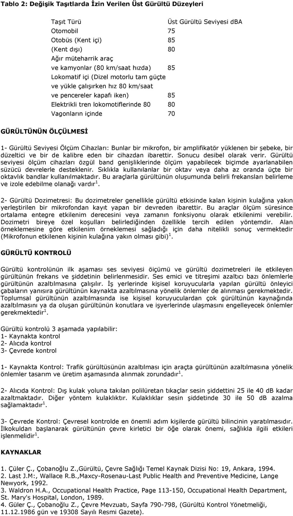 Seviyesi Ölçüm Cihazları: Bunlar bir mikrofon, bir amplifikatör yüklenen bir şebeke, bir düzeltici ve bir de kalibre eden bir cihazdan ibarettir. Sonucu desibel olarak verir.