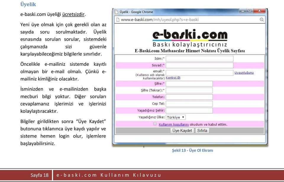 Öncelikle e-mailiniz sistemde kayıtlı olmayan bir e-mail olmalı. Çünkü e- mailiniz kimliğiniz olacaktır. İsminizden ve e-mailinizden başka mecburi bilgi yoktur.