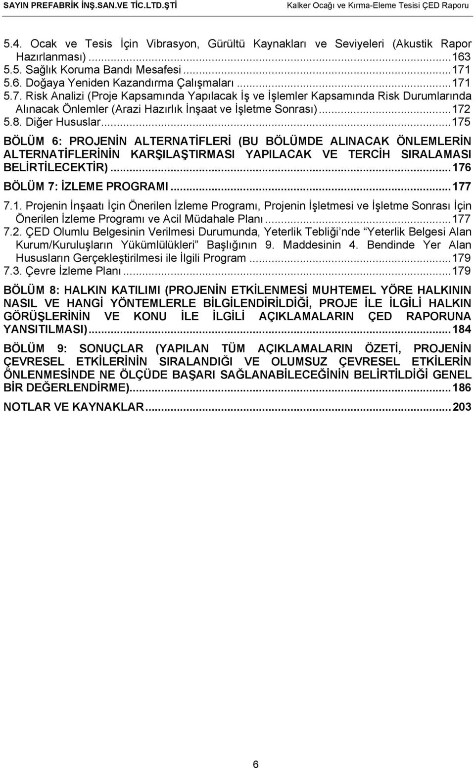 .. 175 BÖLÜM 6: PROJENİN ALTERNATİFLERİ (BU BÖLÜMDE ALINACAK ÖNLEMLERİN ALTERNATİFLERİNİN KARŞILAŞTIRMASI YAPILACAK VE TERCİH SIRALAMASI BELİRTİLECEKTİR)... 176 BÖLÜM 7: İZLEME PROGRAMI... 177 7.1. Projenin İnşaatı İçin Önerilen İzleme Programı, Projenin İşletmesi ve İşletme Sonrası İçin Önerilen İzleme Programı ve Acil Müdahale Planı.