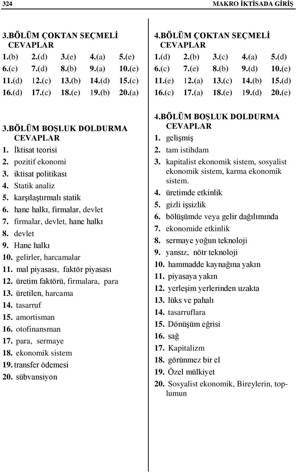 pozitif ekonomi 3. iktisat politikası 4. Statik analiz 5. karşılaştırmalı statik 6. hane halkı, firmalar, devlet 7. firmalar, devlet, hane halkı 8. devlet 9. Hane halkı 10. gelirler, harcamalar 11.