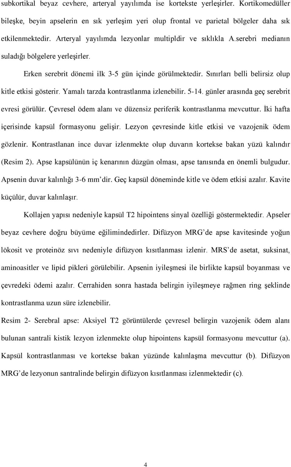 Sınırları belli belirsiz olup kitle etkisi gösterir. Yamalı tarzda kontrastlanma izlenebilir. 5-14. günler arasında geç serebrit evresi görülür.