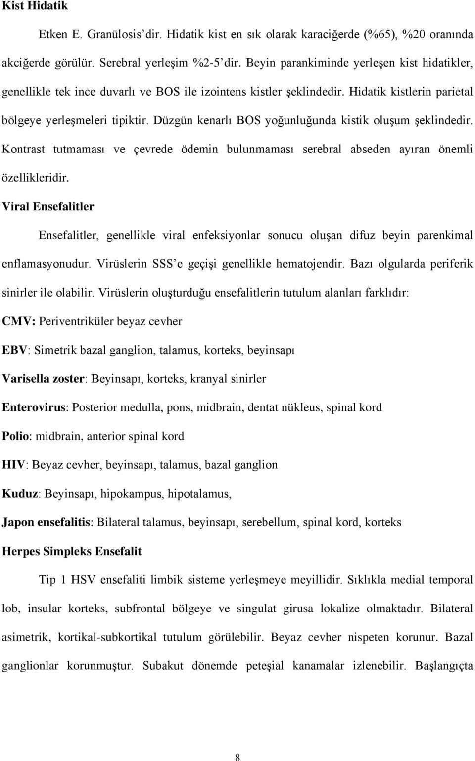 Düzgün kenarlı BOS yoğunluğunda kistik oluşum şeklindedir. Kontrast tutmaması ve çevrede ödemin bulunmaması serebral abseden ayıran önemli özellikleridir.