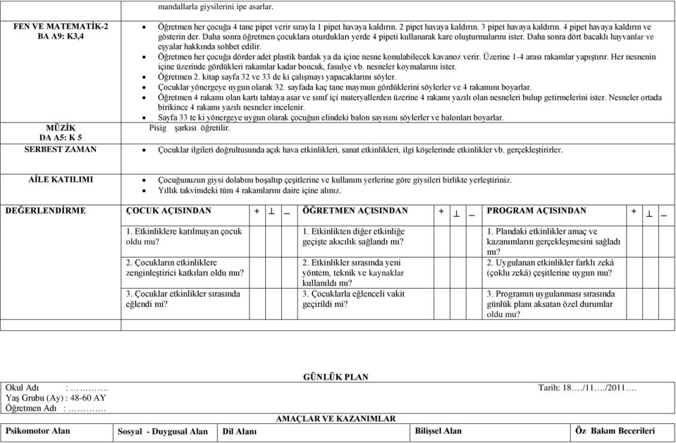 Daha sonra dört bacaklı hayvanlar ve eģyalar hakkında sohbet edilir. Öğretmen her çocuğa dörder adet plastik bardak ya da içine nesne konulabilecek kavanoz verir.