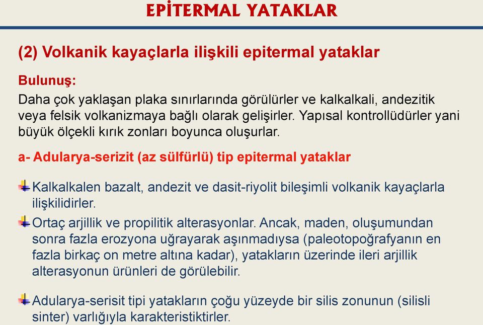 a- Adularya-serizit (az sülfürlü) tip epitermal yataklar Kalkalkalen bazalt, andezit ve dasit-riyolit bileşimli volkanik kayaçlarla ilişkilidirler. Ortaç arjillik ve propilitik alterasyonlar.