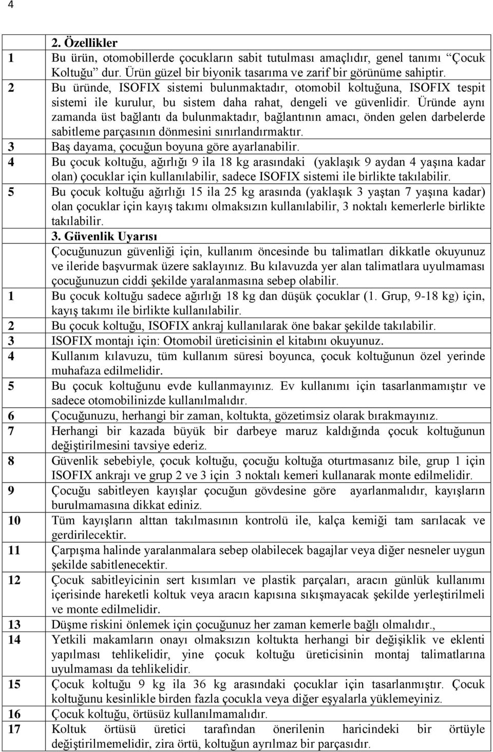 Üründe aynı zamanda üst bağlantı da bulunmaktadır, bağlantının amacı, önden gelen darbelerde sabitleme parçasının dönmesini sınırlandırmaktır. 3 Baş dayama, çocuğun boyuna göre ayarlanabilir.