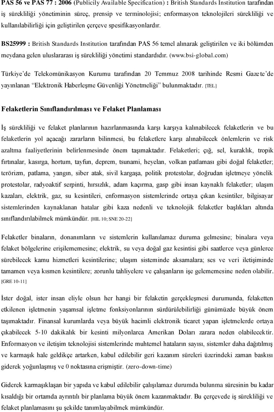 BS25999 : British Standards Institution tarafından PAS 56 temel alınarak geliştirilen ve iki bölümden meydana gelen uluslararası iş sürekliliği yönetimi standardıdır. (www.bsi-global.