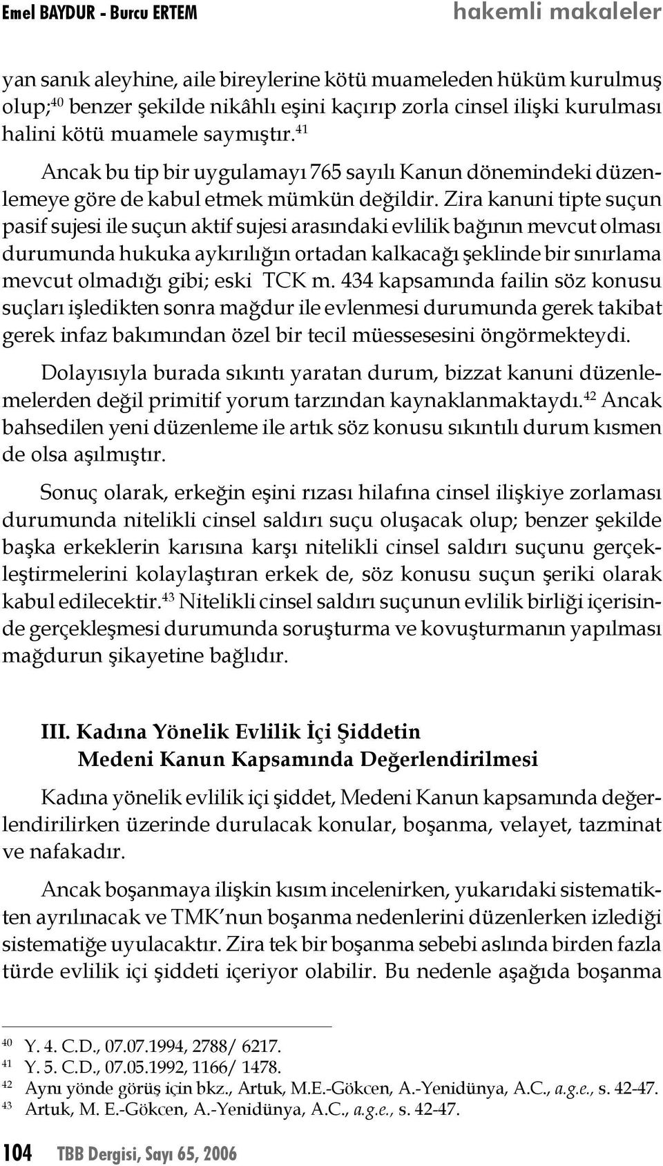 Zira kanuni tipte suçun pasif sujesi ile suçun aktif sujesi arasındaki evlilik bağının mevcut olması durumunda hukuka aykırılığın ortadan kalkacağı şeklinde bir sınırlama mevcut olmadığı gibi; eski