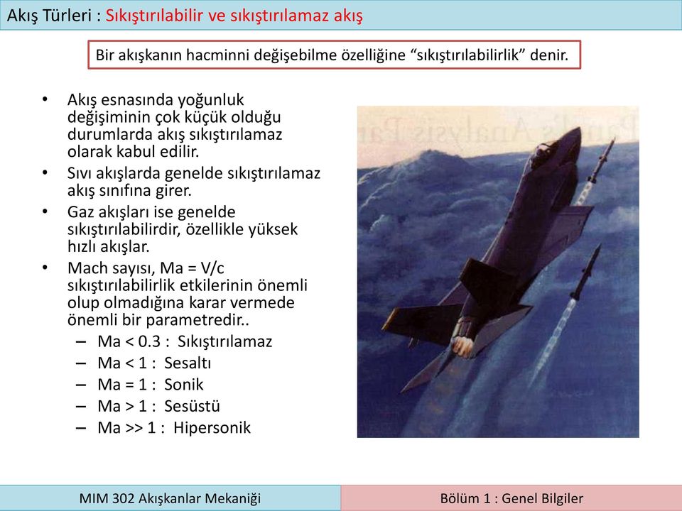 Sıvı akışlarda genelde sıkıştırılamaz akış sınıfına girer. Gaz akışları ise genelde sıkıştırılabilirdir, özellikle yüksek hızlı akışlar.