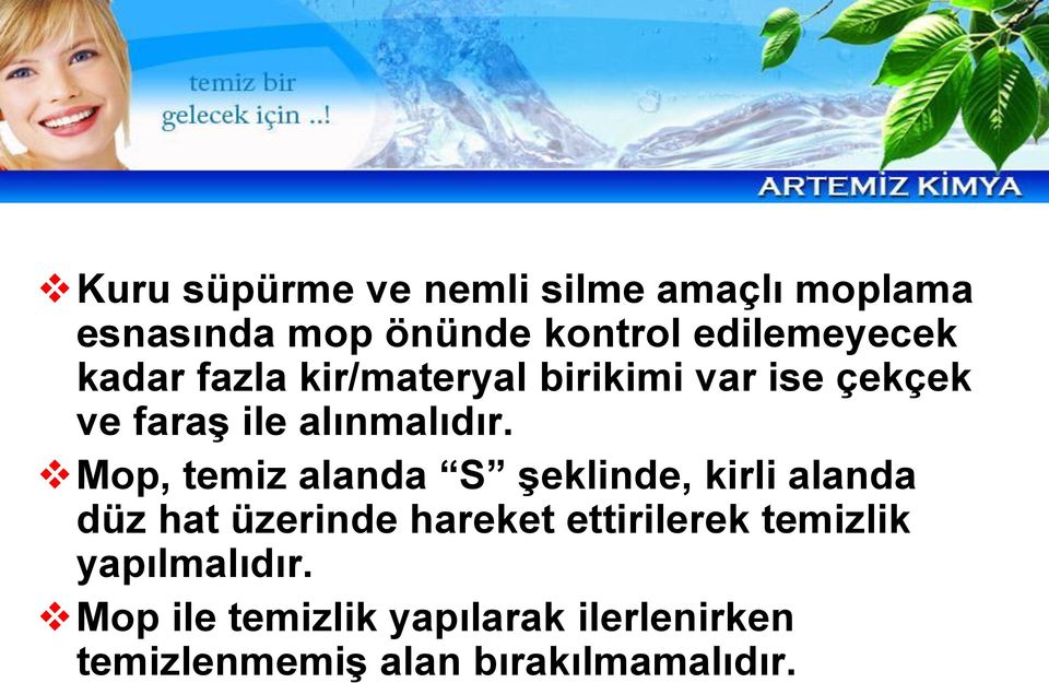 Mop, temiz alanda S şeklinde, kirli alanda düz hat üzerinde hareket ettirilerek