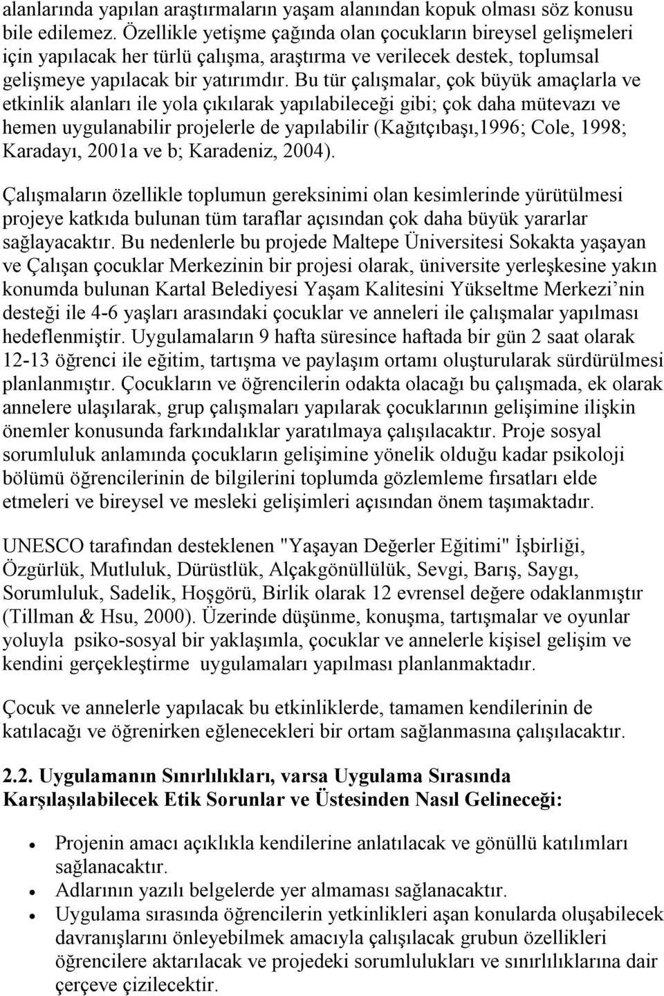 Bu tür çalışmalar, çok büyük amaçlarla ve etkinlik alanları ile yola çıkılarak yapılabileceği gibi; çok daha mütevazı ve hemen uygulanabilir projelerle de yapılabilir (Kağıtçıbaşı,1996; Cole, 1998;